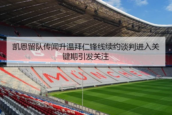 凯恩留队传闻升温拜仁锋线续约谈判进入关键期引发关注（MangoSport）
